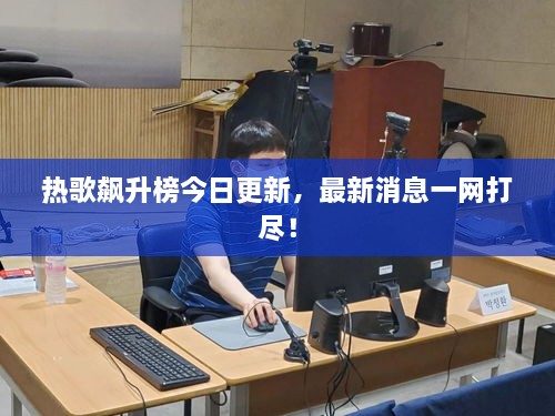 热歌飙升榜今日更新，最新消息一网打尽！