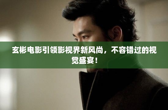 玄彬电影引领影视界新风尚，不容错过的视觉盛宴！