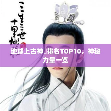 地球上古神祇排名TOP10，神秘力量一览