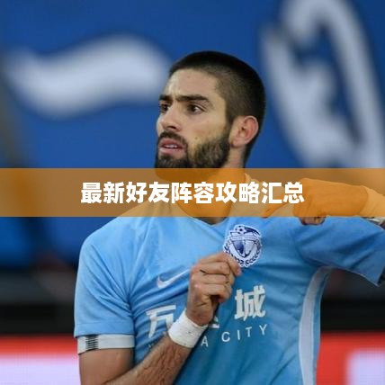 最新好友阵容攻略汇总