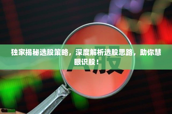 独家揭秘选股策略，深度解析选股思路，助你慧眼识股！