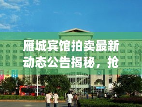 雁城宾馆拍卖最新动态公告揭秘，抢先了解拍卖资讯！
