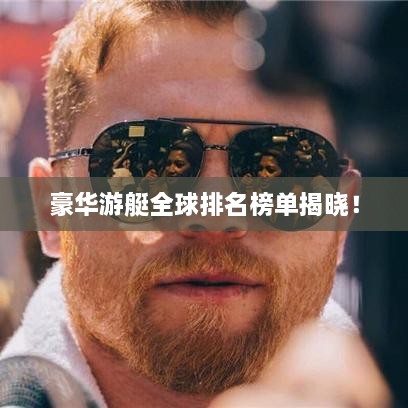 豪华游艇全球排名榜单揭晓！