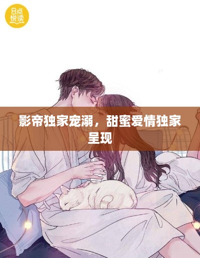 影帝独家宠溺，甜蜜爱情独家呈现