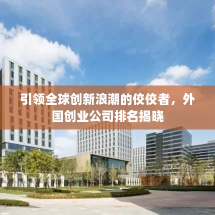 引领全球创新浪潮的佼佼者，外国创业公司排名揭晓